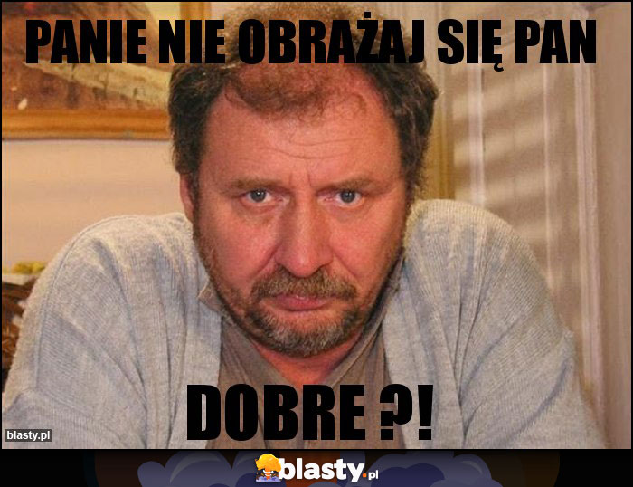 PANIE NIE OBRAŻAJ SIĘ PAN PANIE NIE OBRAŻAJ SIĘ PAN