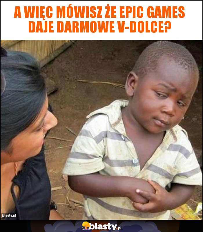 A więc mówisz że Epic games daje darmowe v-dolce? A więc mówisz że Epic games daje darmowe v-dolce?