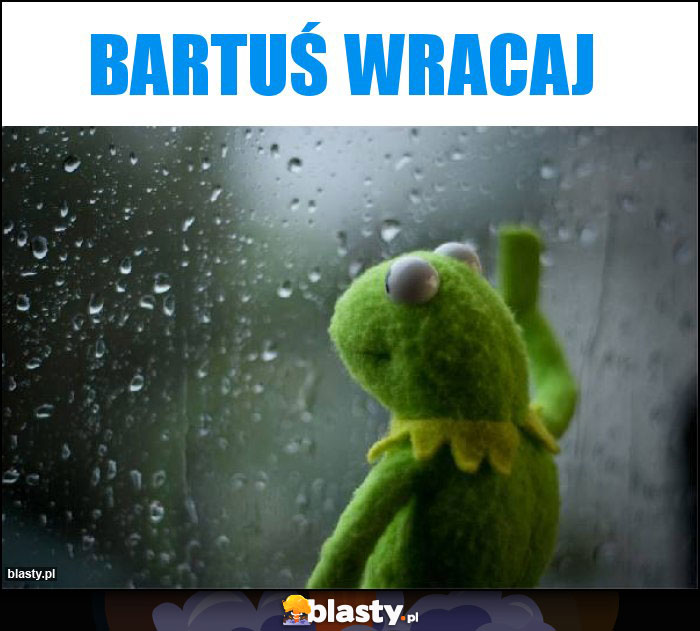 Bartuś wracaj Bartuś wracaj