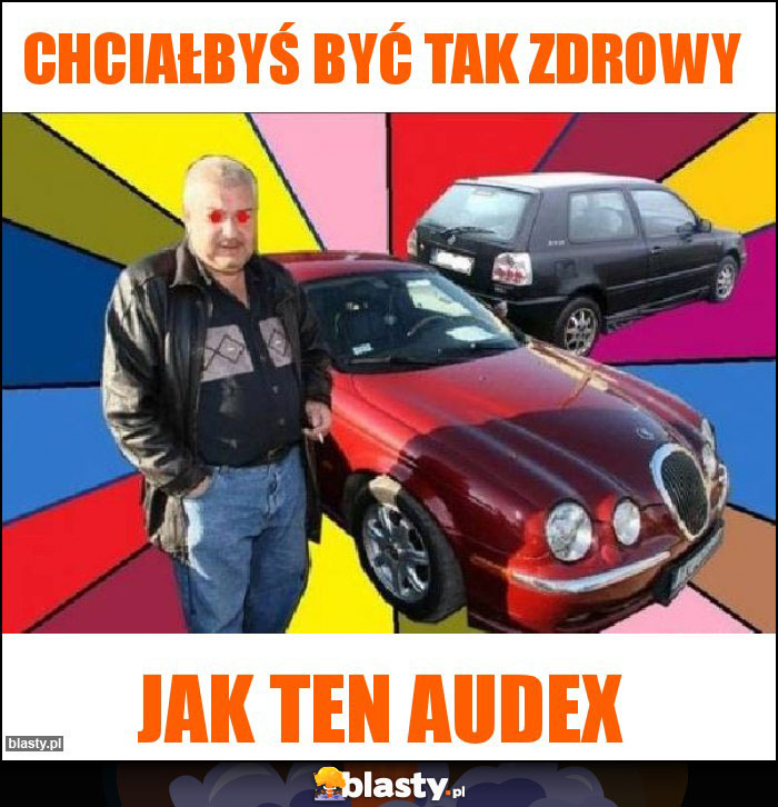Chciałbyś być tak zdrowy Chciałbyś być tak zdrowy