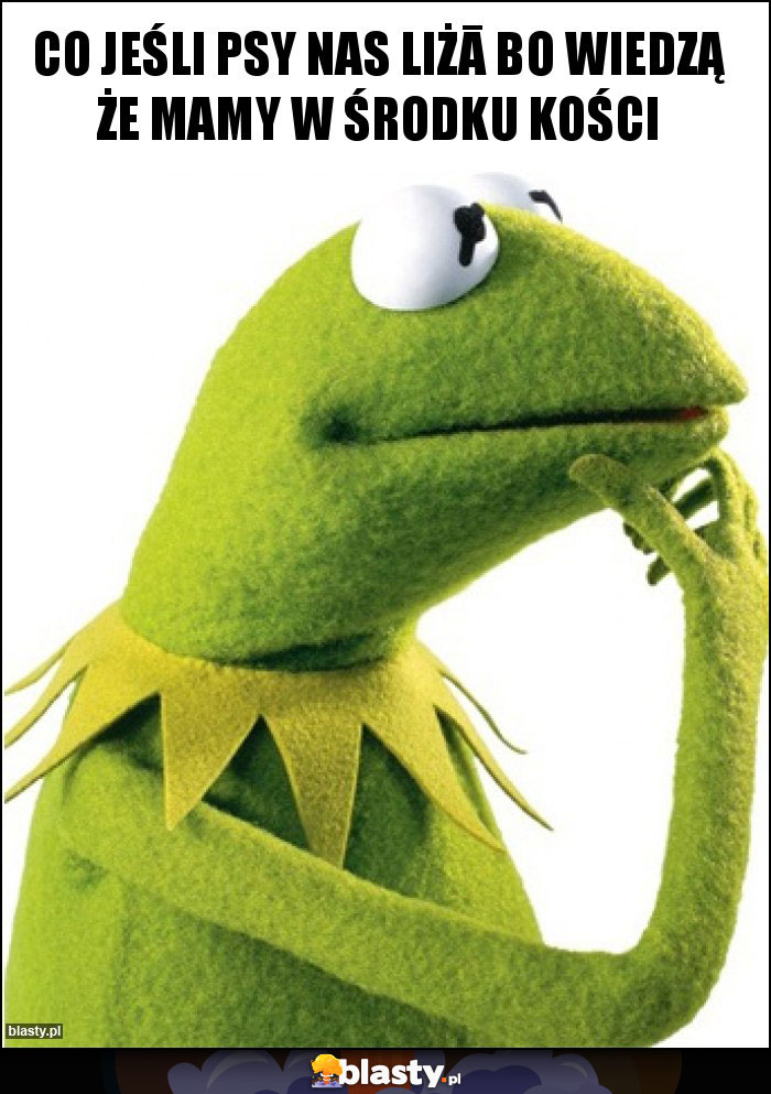 Co jeśli psy nas liżā bo wiedzą że mamy w środku kości