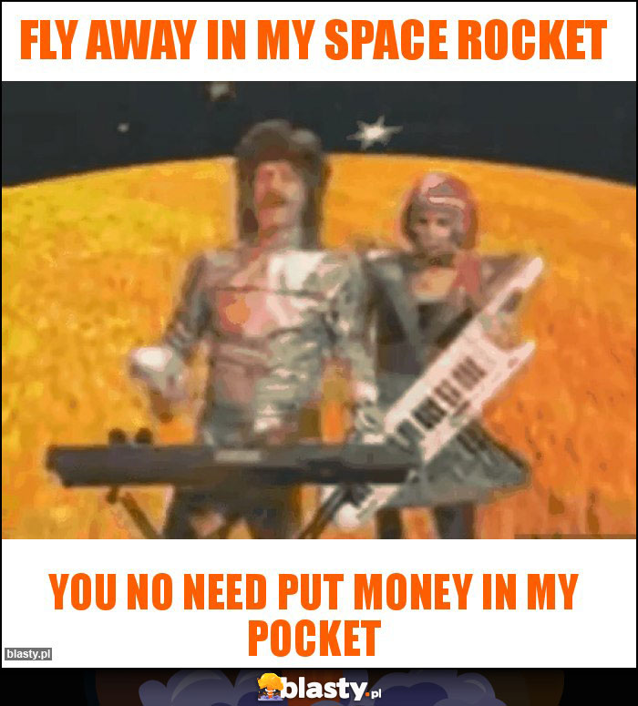 Fly away in my space rocket Fly away in my space rocket