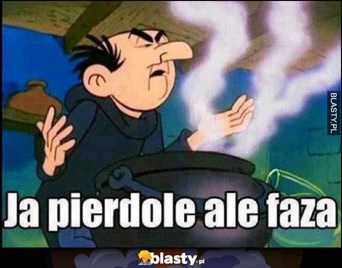 Gargamel ale faza ja pierdolę