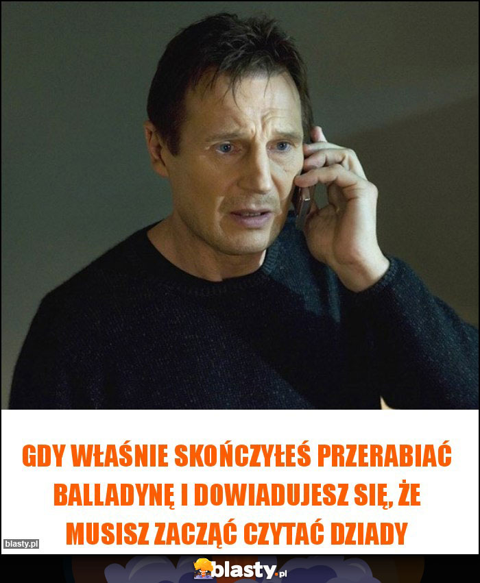 Gdy właśnie skończyłeś przerabiać Balladynę i dowiadujesz się, że musisz zacząć czytać Dziady Gdy właśnie skończyłeś przerabiać Balladynę i dowiadujesz się, że musisz zacząć czytać Dziady