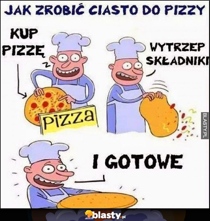 Jak zrobić ciasto do pizzy, kup pizzę, wytrzep składniki i gotowe