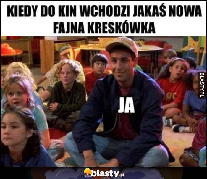 Kiedy do kin wchodzi jakaś nowa fajna kreskówka, ja wśród dzieci