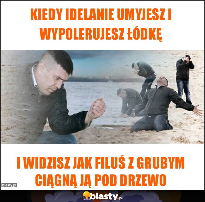 Kiedy idelanie umyjesz i wypolerujesz łódkę Kiedy idelanie umyjesz i wypolerujesz łódkę