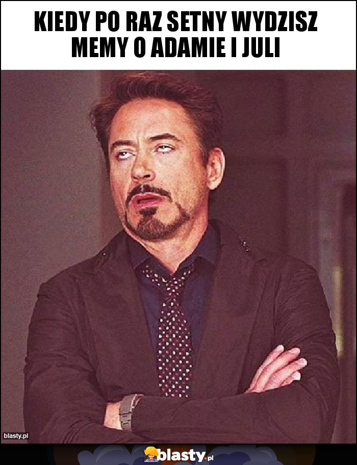 Kiedy po raz setny wydzisz memy o adamie i juli Kiedy po raz setny wydzisz memy o adamie i juli