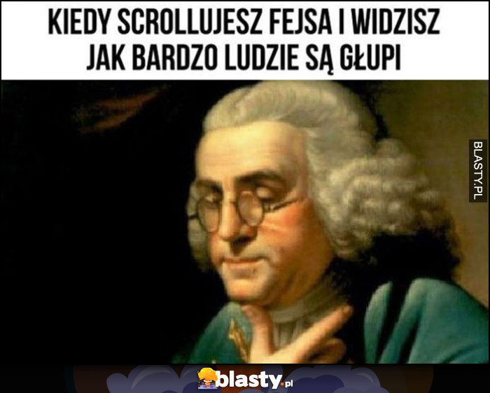 Kiedy scrollujesz fejsa i widzisz jak bardzo ludzie są głupi