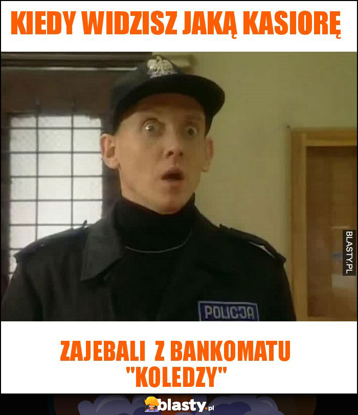 kiedy widzisz jaką kasiorę kiedy widzisz jaką kasiorę