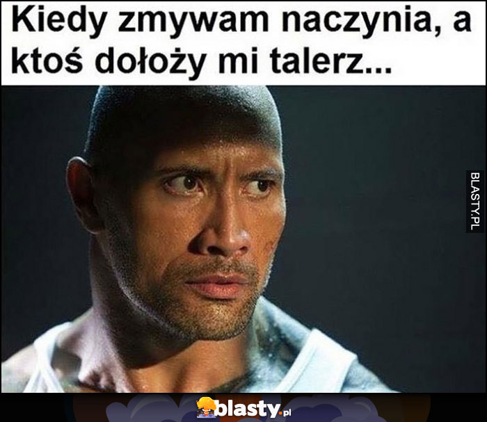 Kiedy zmywam naczynia, a ktoś dołoży mi talerz The Rock