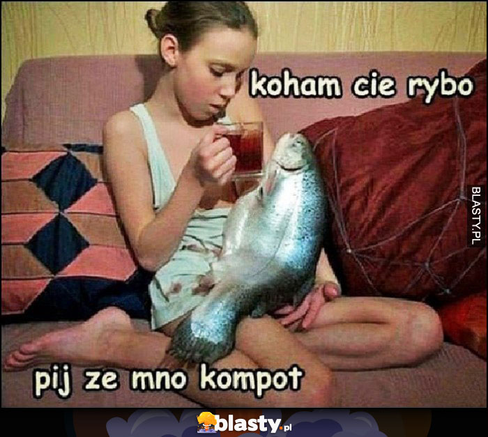 Kocham Cię rybo pij ze mną kompot