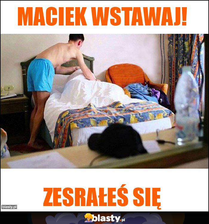 Maciek wstawaj!