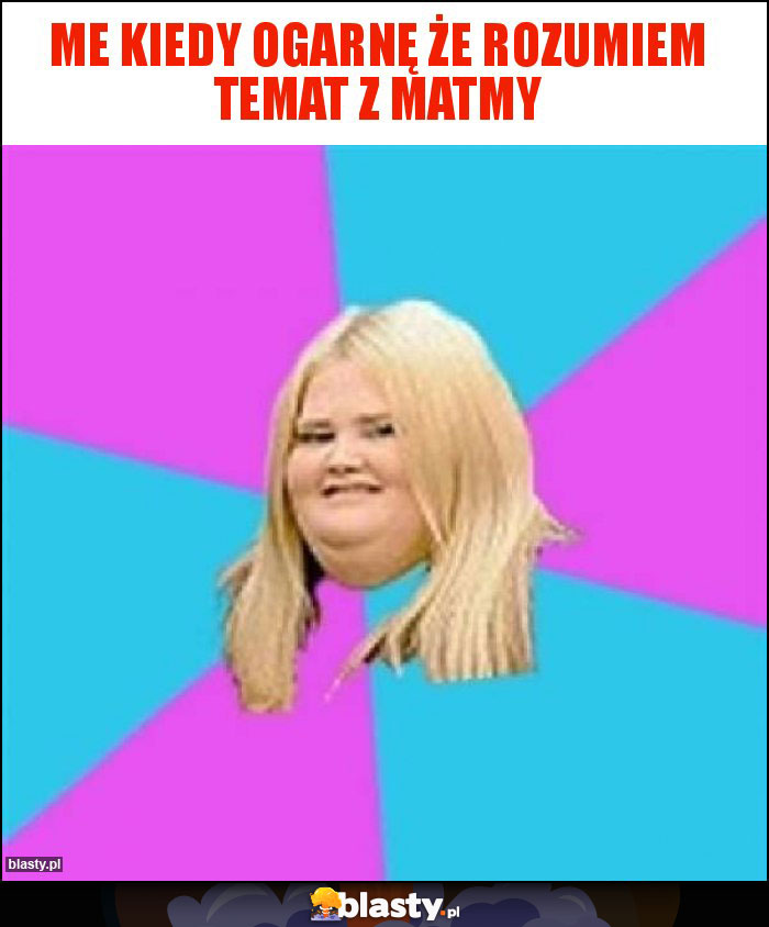 Me kiedy ogarnę że rozumiem temat z matmy Me kiedy ogarnę że rozumiem temat z matmy
