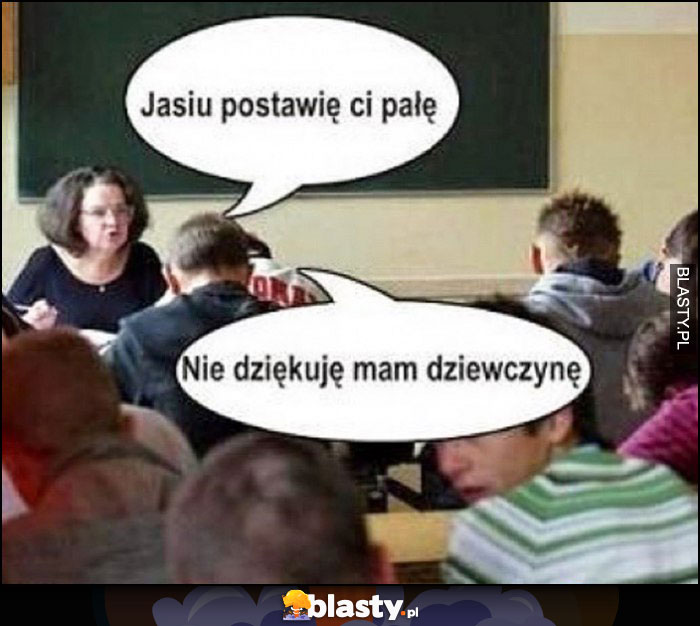 Nauczycielka: Jasiu postawię ci pałę, nie dziękuję mam dziewczynę