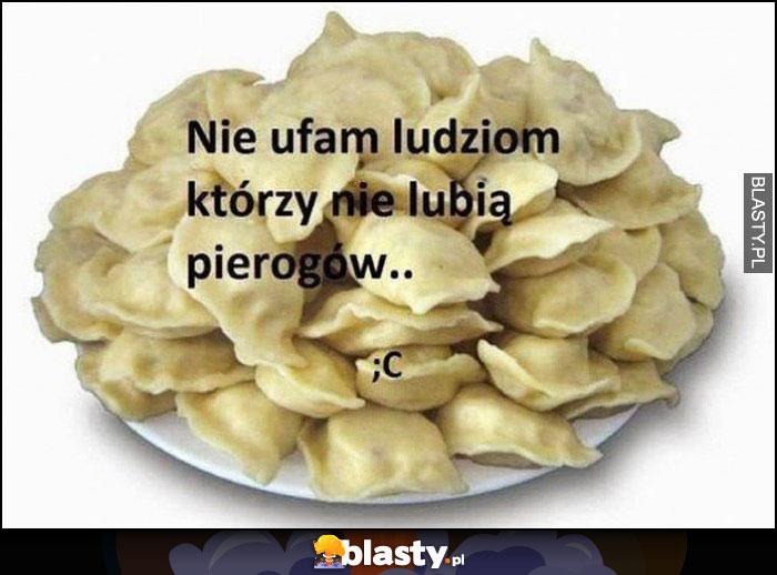 Nie ufam ludziom, którzy nie lubią pierogów