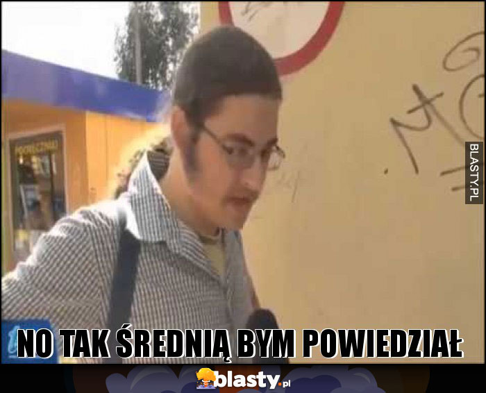 No tak średnią bym powiedział No tak średnią bym powiedział