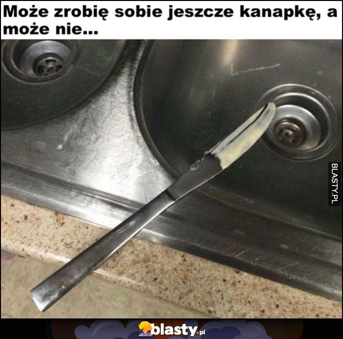 Nóż na zlewie może zrobię sobie jeszcze kanapkę a może nie