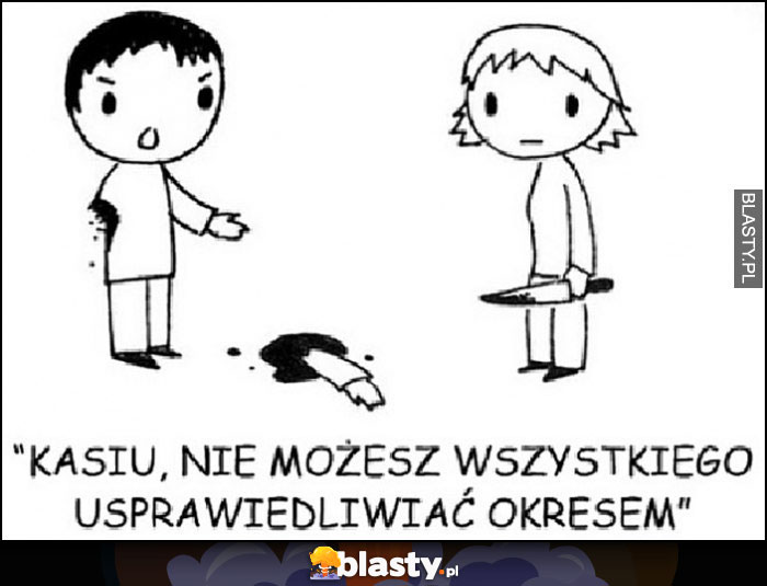 Odcięta ręka, Kasiu nie możesz wszystkiego usprawiedliwiać okresem