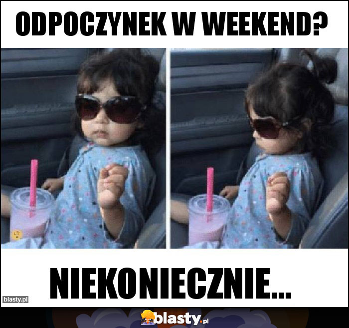 odpoczynek w weekend? odpoczynek w weekend?
