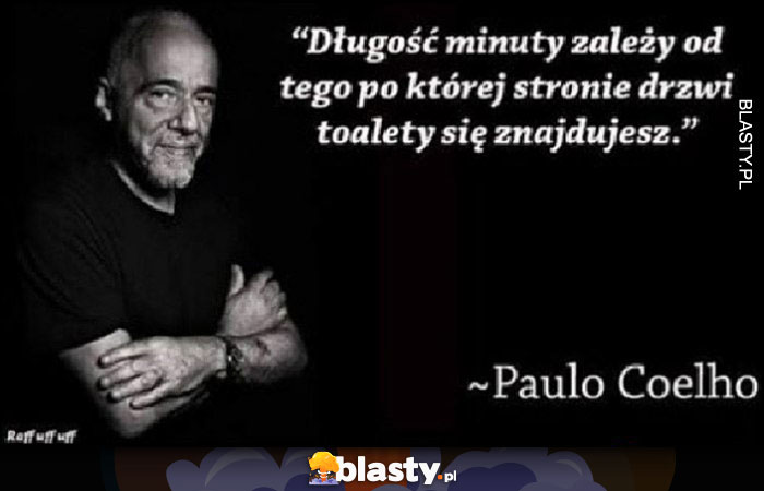 Paulo Coelho: Długość minuty zależy od tego po której stronie drzwi do toalety się znajdujesz