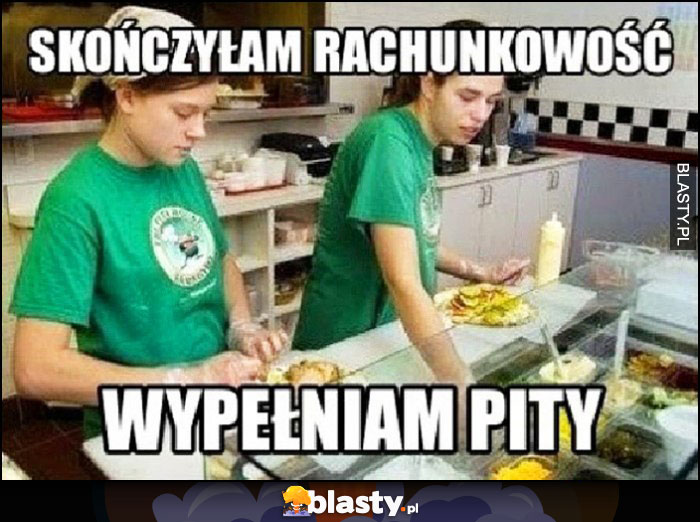 Skończyłam rachunkowość wypełniam pity kanapki kebab