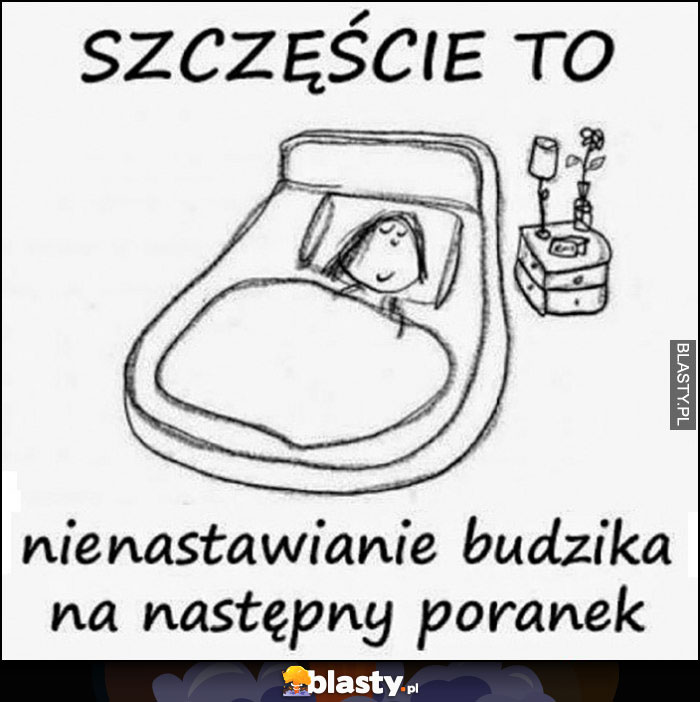 Szczęście to nienastawianie budzika na następny poranek