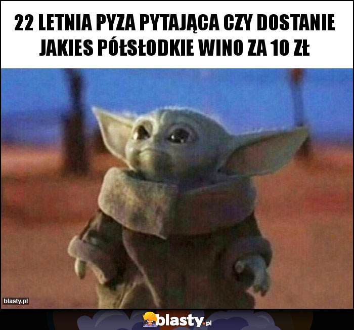 22 letnia Pyza pytająca czy dostanie jakies półsłodkie wino za 10 zł 22 letnia Pyza pytająca czy dostanie jakies półsłodkie wino za 10 zł