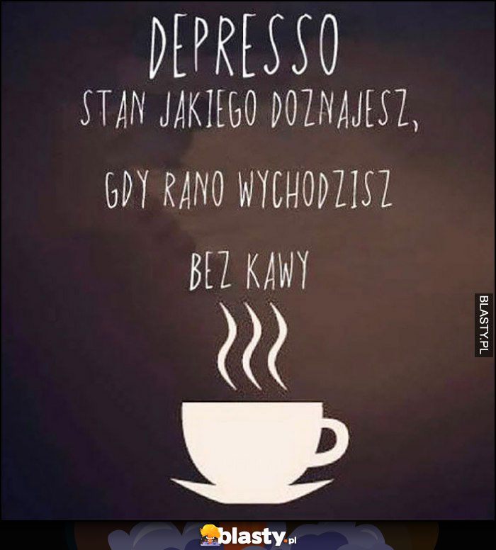 Depresso stan jakiego doznajesz gdy rano wychodzisz bez kawy