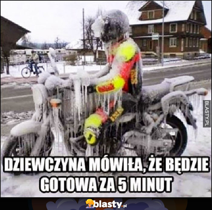 Dziewczyna mówiła, że będzie gotowa za 5 minut zamarznięty motocyklista