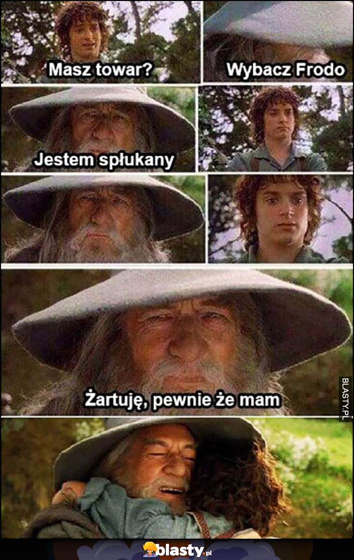 Gandalf, masz towar? Wybacz Frodo jestem spłukany, żartuję pewnie że mam