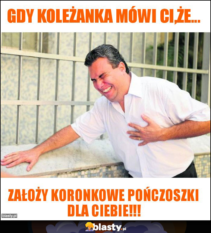 Gdy koleżanka mówi Ci,że... Gdy koleżanka mówi Ci,że...