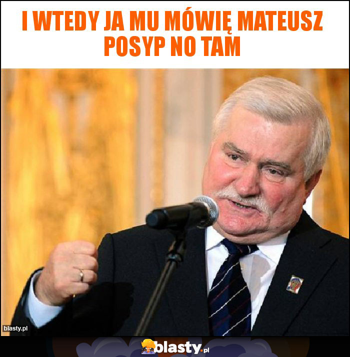I wtedy ja mu mówię Mateusz posyp no tam I wtedy ja mu mówię Mateusz posyp no tam