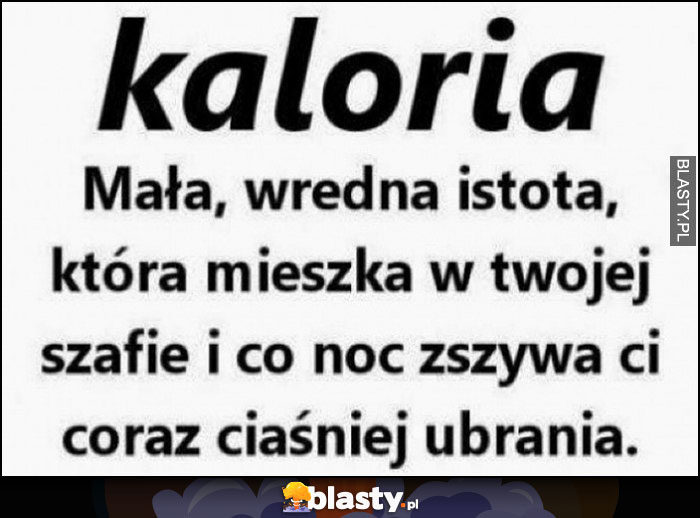 Kaloria - mała wredna istota, która mieszka w Twojej szafie i co noc zszywa Ci coraz ciaśniej ubrania