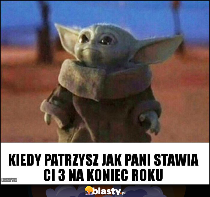 Kiedy patrzysz jak Pani stawia Ci 3 na koniec roku Kiedy patrzysz jak Pani stawia Ci 3 na koniec roku