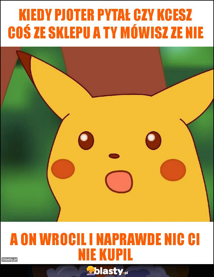 KIEDY PJOTER PYTAŁ CZY KCESZ COŚ ZE SKLEPU A TY MÓWISZ ZE NIE