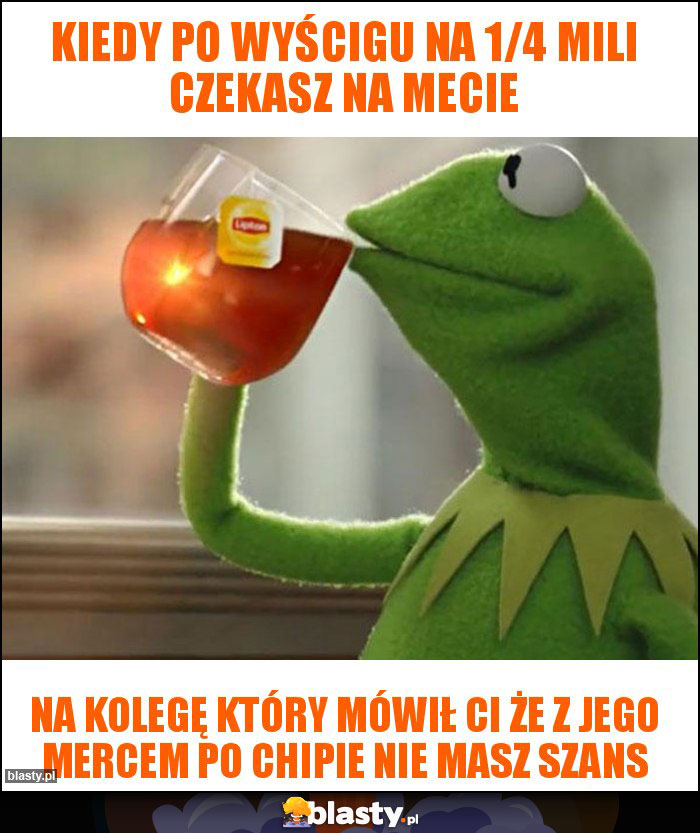 Kiedy po wyścigu na 1/4 mili czekasz na mecie Kiedy po wyścigu na 1/4 mili czekasz na mecie