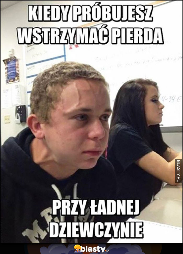 Kiedy próbujesz wstrzymać pierda przy ładnej dziewczynie