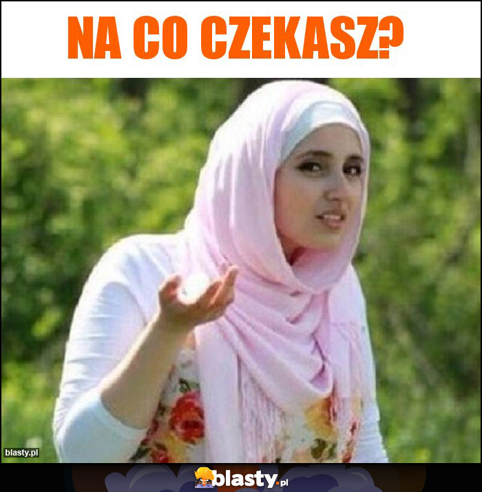 na co czekasz? na co czekasz?
