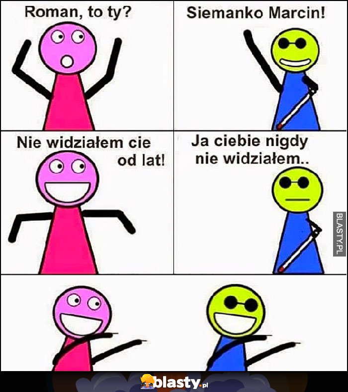 Niewidomy nie widziałem Cię od lat, ja Ciebie nigdy nie widziałem