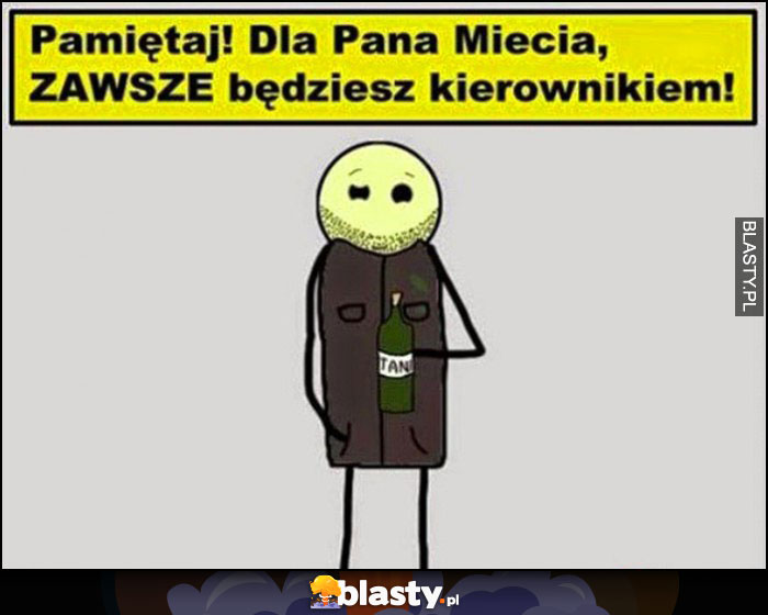 Pamiętaj dla Pana Miecia zawsze będzisz kierownikiem!