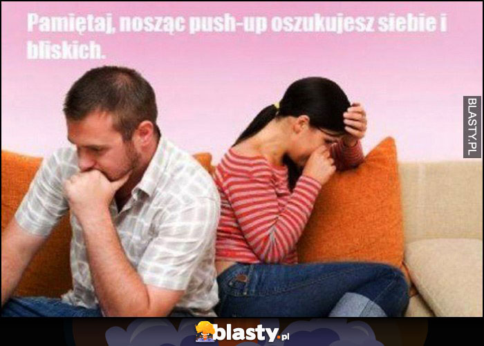 Pamiętaj, nosząc push-up oszukujesz siebie i bliskich