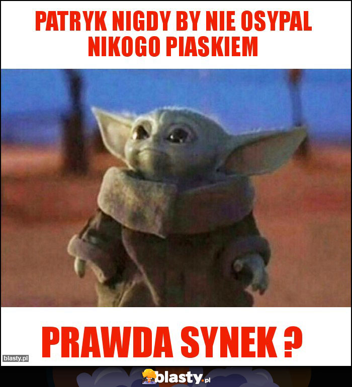 Patryk nigdy by nie osypal nikogo piaskiem Patryk nigdy by nie osypal nikogo piaskiem