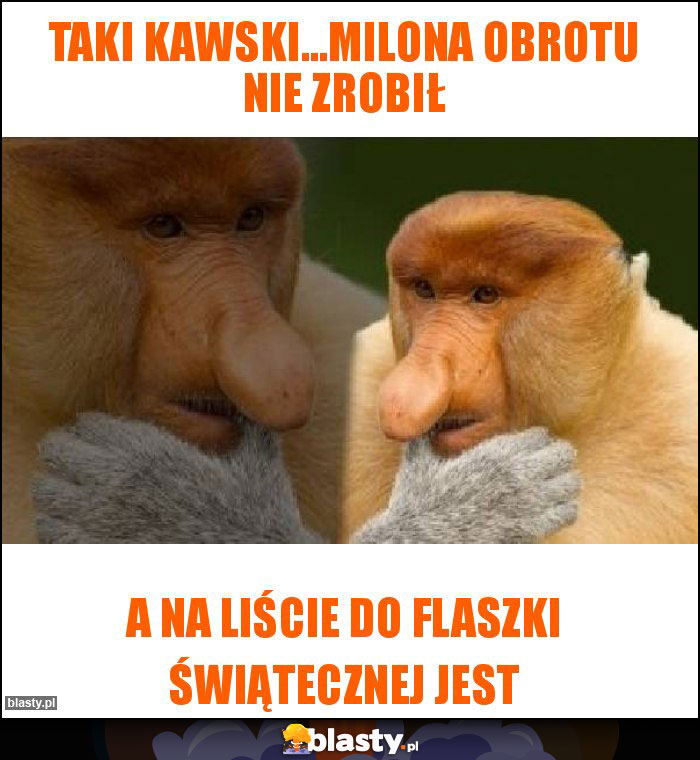 Taki Kawski...milona obrotu nie zrobił Taki Kawski...milona obrotu nie zrobił