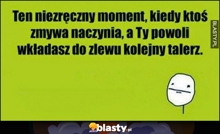 Ten niezręczny moment, kiedy ktoś zmywa naczyna, a Ty powoli wkładasz do zlewu kolejny talerz