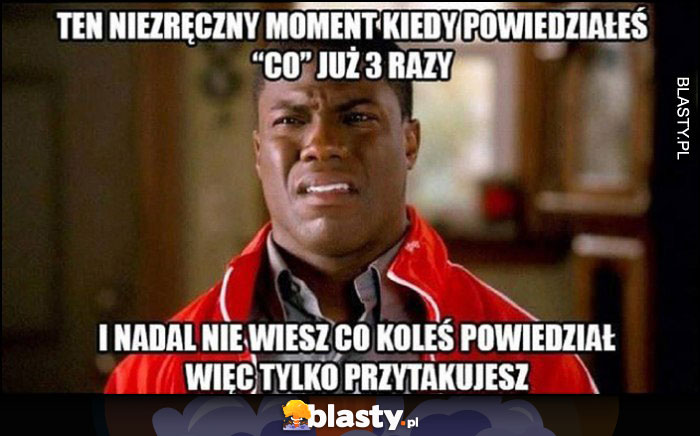 Ten niezręczny moment kiedy powiedziałeś co już 3 razy i nadal nie wiesz co koleś powiedział więc tylko przytakujesz