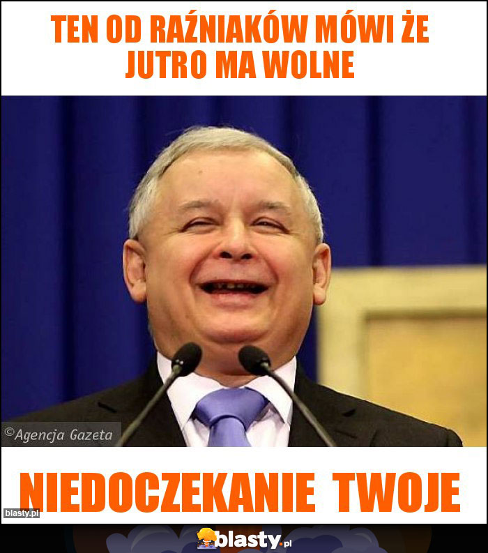 Ten od Raźniaków mówi że jutro ma wolne Ten od Raźniaków mówi że jutro ma wolne