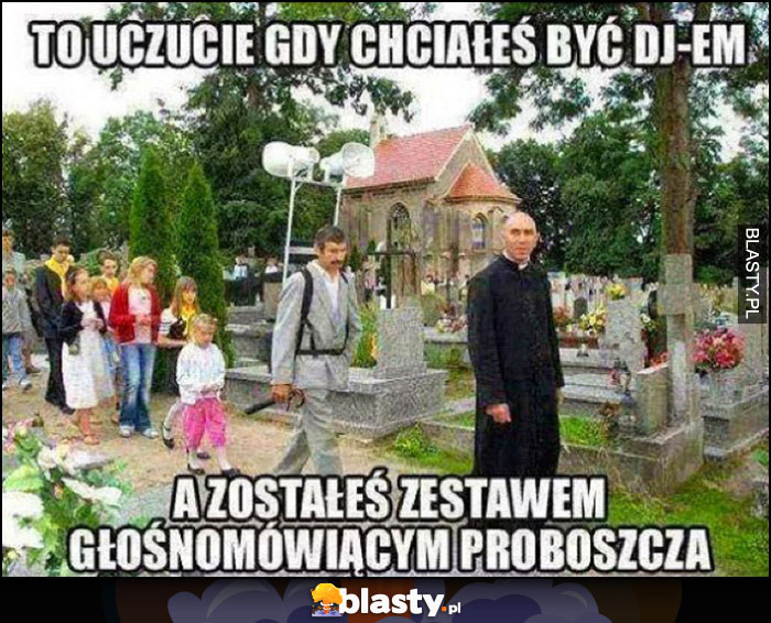 To uczucie gdy chciałeś być DJem, a zostałeś zestawem głośnomówiącym proboszcza