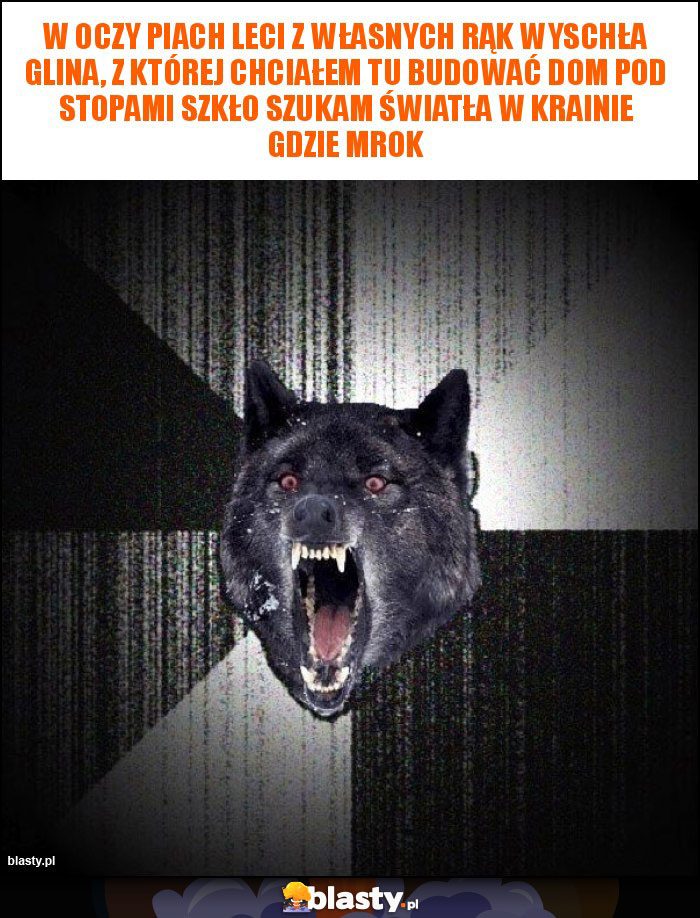 W oczy piach leci z własnych rąk Wyschła glina, z której chciałem tu budować dom Pod stopami szkło Szukam światła w krainie gdzie mrok W oczy piach leci z własnych rąk Wyschła glina, z której chciałem tu budować dom Pod stopami szkło Szukam światła w krainie gdzie mrok