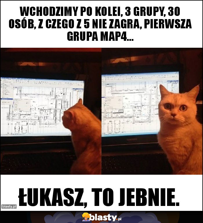 Wchodzimy po kolei, 3 grupy, 30 osób, z czego z 5 nie zagra, pierwsza grupa map4... Wchodzimy po kolei, 3 grupy, 30 osób, z czego z 5 nie zagra, pierwsza grupa map4...